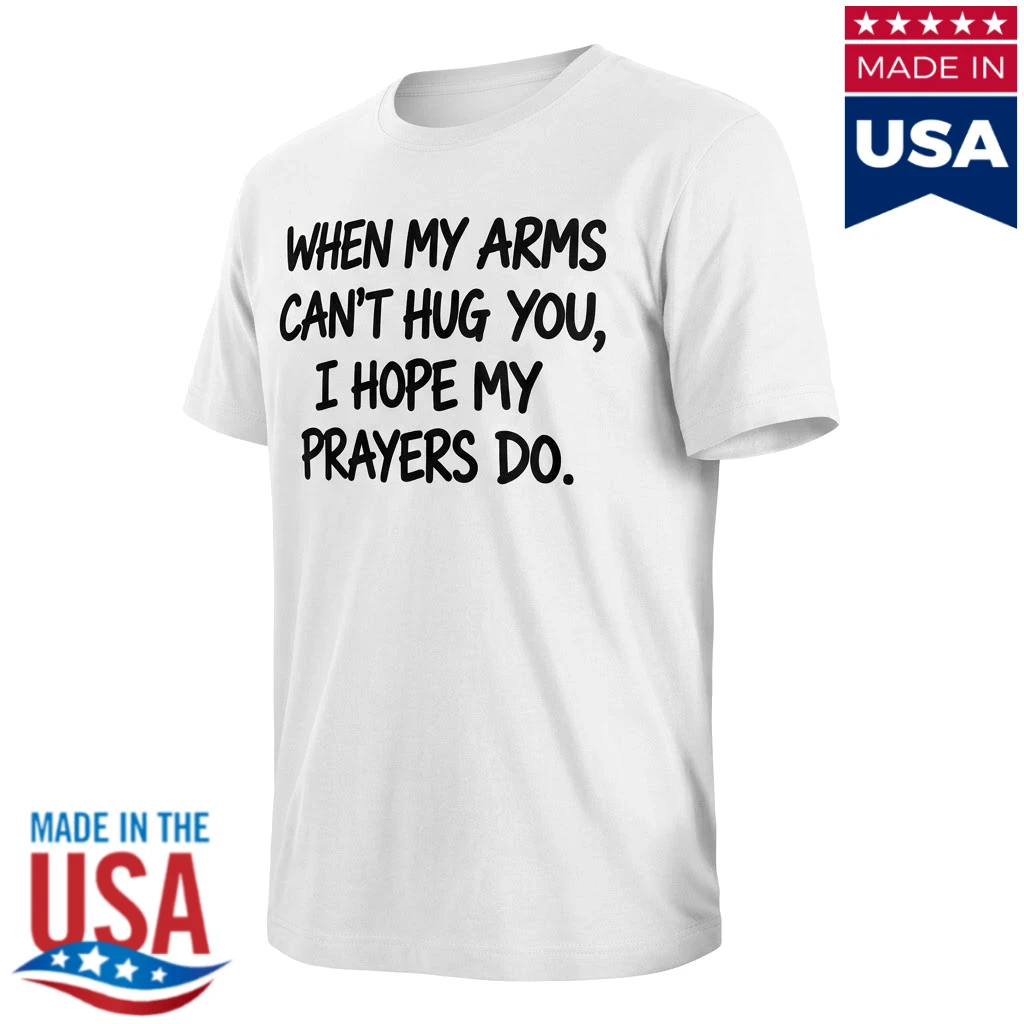 When My Arms Can't Hug You I Hope My Prayers Do Shirt